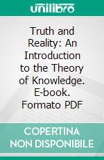 Truth and Reality: An Introduction to the Theory of Knowledge. E-book. Formato PDF ebook