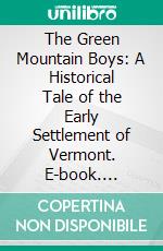 The Green Mountain Boys: A Historical Tale of the Early Settlement of Vermont. E-book. Formato PDF ebook di Judge D. P. Thompson