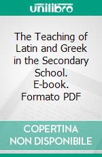 The Teaching of Latin and Greek in the Secondary School. E-book. Formato PDF ebook