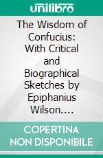 The Wisdom of Confucius: With Critical and Biographical Sketches by Epiphanius Wilson. E-book. Formato PDF ebook