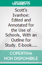 Scott's Ivanhoe: Edited and Annotated for the Use of Schools, With an Outline for Study. E-book. Formato PDF ebook