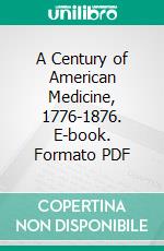 A Century of American Medicine, 1776-1876. E-book. Formato PDF ebook di Edward H. Clarke