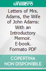 Letters of Mrs. Adams, the Wife of John Adams: With an Introductory Memoir. E-book. Formato PDF ebook