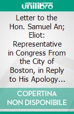 Letter to the Hon. Samuel An; Eliot: Representative in Congress From the City of Boston, in Reply to His Apology for Voting for the Fugitive Slave Bill. E-book. Formato PDF ebook di Hancock