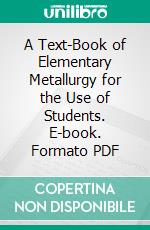 A Text-Book of Elementary Metallurgy for the Use of Students. E-book. Formato PDF ebook