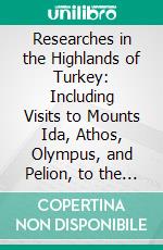 Researches in the Highlands of Turkey: Including Visits to Mounts Ida, Athos, Olympus, and Pelion, to the Mirdite Albanians, and Other Remote Tribes. E-book. Formato PDF ebook di Henry Fanshawe Tozer