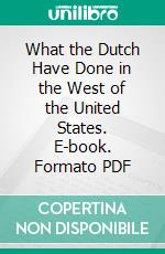 What the Dutch Have Done in the West of the United States. E-book. Formato PDF ebook