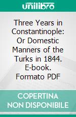 Three Years in Constantinople: Or Domestic Manners of the Turks in 1844. E-book. Formato PDF ebook di Charles White