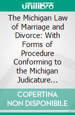 The Michigan Law of Marriage and Divorce: With Forms of Procedure Conforming to the Michigan Judicature Act. E-book. Formato PDF ebook di James M. Powers