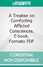 A Treatise on Comforting Afflicted Consciences. E-book. Formato PDF ebook
