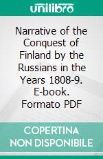 Narrative of the Conquest of Finland by the Russians in the Years 1808-9. E-book. Formato PDF ebook di William Monteith