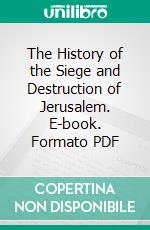 The History of the Siege and Destruction of Jerusalem. E-book. Formato PDF