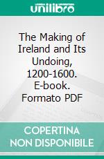 The Making of Ireland and Its Undoing, 1200-1600. E-book. Formato PDF ebook