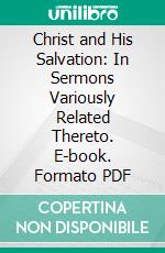 Christ and His Salvation: In Sermons Variously Related Thereto. E-book. Formato PDF ebook