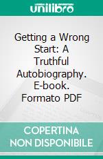 Getting a Wrong Start: A Truthful Autobiography. E-book. Formato PDF ebook di Emerson Hough