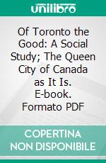 Of Toronto the Good: A Social Study; The Queen City of Canada as It Is. E-book. Formato PDF ebook