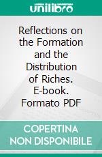 Reflections on the Formation and the Distribution of Riches. E-book. Formato PDF ebook di Anne