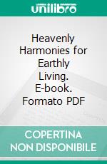 Heavenly Harmonies for Earthly Living. E-book. Formato PDF ebook