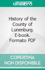 History of the County of Lunenburg. E-book. Formato PDF ebook di Mather B. Desbrisay