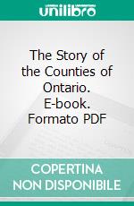 The Story of the Counties of Ontario. E-book. Formato PDF ebook di Emily P. Weaver