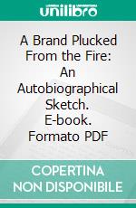 A Brand Plucked From the Fire: An Autobiographical Sketch. E-book. Formato PDF ebook