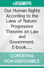 Our Human Rights According to the Laws of Nature: Progressive Theories on Law and Government. E-book. Formato PDF ebook