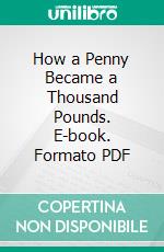 How a Penny Became a Thousand Pounds. E-book. Formato PDF ebook