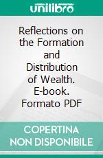 Reflections on the Formation and Distribution of Wealth. E-book. Formato PDF ebook