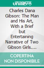 Charles Dana Gibson: The Man and His Art, With a Brief but Entertaining Narrative of Two Gibson Girls. E-book. Formato PDF ebook di Collier's Weekly