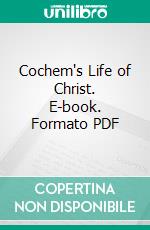 Cochem's Life of Christ. E-book. Formato PDF