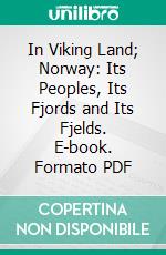 In Viking Land; Norway: Its Peoples, Its Fjords and Its Fjelds. E-book. Formato PDF ebook