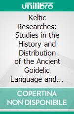 Keltic Researches: Studies in the History and Distribution of the Ancient Goidelic Language and Peoples. E-book. Formato PDF ebook di Edward Williams Byron Nicholson