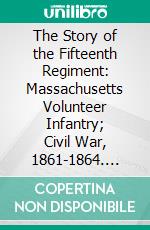 The Story of the Fifteenth Regiment: Massachusetts Volunteer Infantry; Civil War, 1861-1864. E-book. Formato PDF ebook