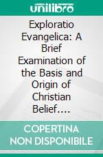 Exploratio Evangelica: A Brief Examination of the Basis and Origin of Christian Belief. E-book. Formato PDF ebook di Percy Gardner