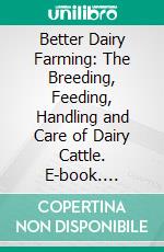 Better Dairy Farming: The Breeding, Feeding, Handling and Care of Dairy Cattle. E-book. Formato PDF ebook