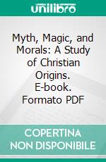 Myth, Magic, and Morals: A Study of Christian Origins. E-book. Formato PDF ebook