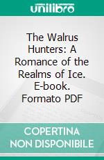 The Walrus Hunters: A Romance of the Realms of Ice. E-book. Formato PDF