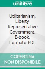 Utilitarianism, Liberty Representative Government. E-book. Formato PDF ebook