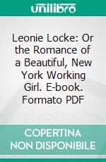 Leonie Locke: Or the Romance of a Beautiful, New York Working Girl. E-book. Formato PDF