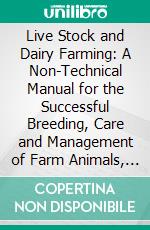 Live Stock and Dairy Farming: A Non-Technical Manual for the Successful Breeding, Care and Management of Farm Animals, the Dairy Herd, and the Essentials of Dairy Production. E-book. Formato PDF ebook di Frank D. Gardner