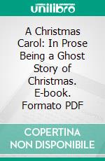 A Christmas Carol: In Prose Being a Ghost Story of Christmas. E-book. Formato PDF ebook di Charles Dickens