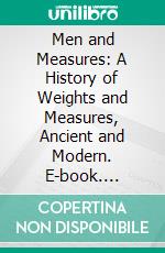 Men and Measures: A History of Weights and Measures, Ancient and Modern. E-book. Formato PDF ebook di Edward Nicholson