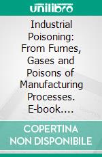 Industrial Poisoning: From Fumes, Gases and Poisons of Manufacturing Processes. E-book. Formato PDF ebook