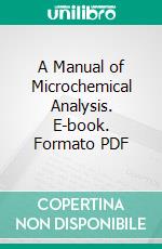A Manual of Microchemical Analysis. E-book. Formato PDF ebook
