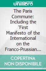 The Paris Commune: Including the 'First Manifesto of the International on the Franco-Prussian War,' the 'Second Manifesto of the International on the Franco-Prussian War,' 'the Civil War in France'. E-book. Formato PDF ebook