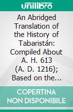 An Abridged Translation of the History of Tabaristán: Compiled About A. H. 613 (A. D. 1216); Based on the India Office Ms. Compared With Two Mss; In the British Museum. E-book. Formato PDF ebook di Muhammad B. Al