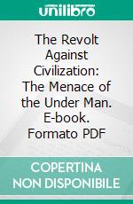 The Revolt Against Civilization: The Menace of the Under Man. E-book. Formato PDF ebook di Lothrop Stoddard