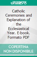 Catholic Ceremonies and Explanation of the Ecclesiastical Year. E-book. Formato PDF ebook