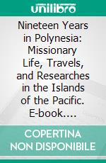 Nineteen Years in Polynesia: Missionary Life, Travels, and Researches in the Islands of the Pacific. E-book. Formato PDF ebook