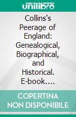 Collins's Peerage of England: Genealogical, Biographical, and Historical. E-book. Formato PDF ebook